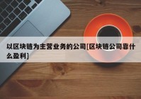 以区块链为主营业务的公司[区块链公司靠什么盈利]