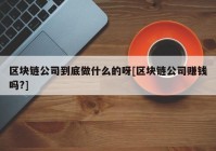 区块链公司到底做什么的呀[区块链公司赚钱吗?]