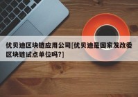 优贝迪区块链应用公司[优贝迪是国家发改委区块链试点单位吗?]