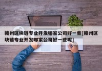 赣州区块链专业开发哪家公司好一些[赣州区块链专业开发哪家公司好一些呢]