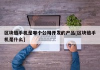 区块链手机是哪个公司开发的产品[区块链手机是什么]