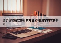 济宁区块链软件开发外包公司[济宁的软件公司]