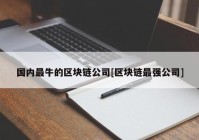 国内最牛的区块链公司[区块链最强公司]