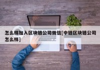 怎么样加入区块链公司微信[中链区块链公司怎么样]