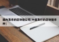 国内发币的区块链公司[中国发行的区块链币种]