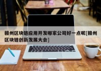 赣州区块链应用开发哪家公司好一点呢[赣州区块链创新发展大会]