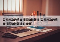 公司涉及跨境支付区块链领域[公司涉及跨境支付区块链领域的法律]