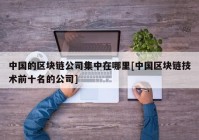 中国的区块链公司集中在哪里[中国区块链技术前十名的公司]