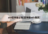 ace区块链公司[区块链adx集团]