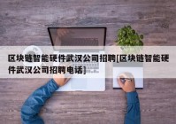 区块链智能硬件武汉公司招聘[区块链智能硬件武汉公司招聘电话]