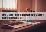 哪些公司属于区块链概念股票[哪些公司属于区块链概念股票公司]