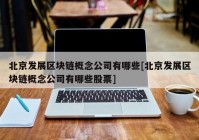 北京发展区块链概念公司有哪些[北京发展区块链概念公司有哪些股票]