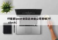 ff提速ipo计划获区块链公司青睐[ff stock]