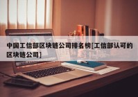 中国工信部区块链公司排名榜[工信部认可的区块链公司]