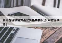 公司在区块链方面业务拓展情况[公司做区块链]