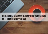 网络科技公司区块链工程师招聘[海信网络科技公司项目实施工程师]