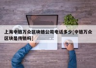 上海中链万众区块链公司电话多少[中链万众区块是传销吗]