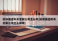 区块链虚拟币定制公司怎么样[区块链虚拟币定制公司怎么样啊]