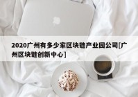 2020广州有多少家区块链产业园公司[广州区块链创新中心]
