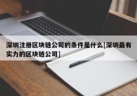 深圳注册区块链公司的条件是什么[深圳最有实力的区块链公司]