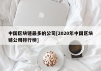 中国区块链最多的公司[2020年中国区块链公司排行榜]