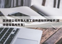 区块链公司开发人员工资待遇如何啊知乎[区块链交易所开发]