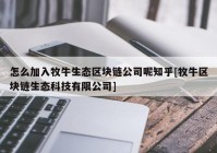 怎么加入牧牛生态区块链公司呢知乎[牧牛区块链生态科技有限公司]