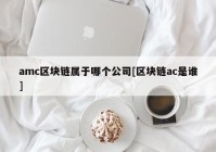 amc区块链属于哪个公司[区块链ac是谁]