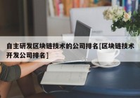 自主研发区块链技术的公司排名[区块链技术开发公司排名]