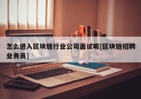 怎么进入区块链行业公司面试呢[区块链招聘业务员]