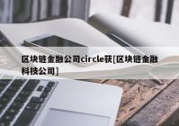 区块链金融公司circle获[区块链金融科技公司]