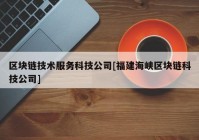 区块链技术服务科技公司[福建海峡区块链科技公司]