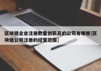 区块链企业注册数量创新高的公司有哪些[区块链公司注册的经营范围]