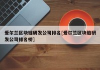 爱尔兰区块链研发公司排名[爱尔兰区块链研发公司排名榜]