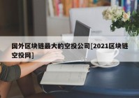 国外区块链最大的空投公司[2021区块链空投网]