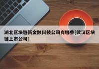 湖北区块链新金融科技公司有哪些[武汉区块链上市公司]