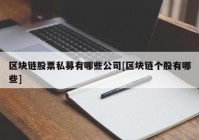 区块链股票私募有哪些公司[区块链个股有哪些]