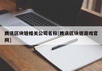 腾讯区块链相关公司名称[腾讯区块链游戏官网]