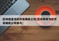 区块链查询软件有哪些公司[区块链查询软件有哪些公司参与]