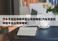 汽车生态区块链平台公司有哪些[汽车生态区块链平台公司有哪些]