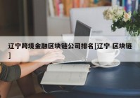 辽宁跨境金融区块链公司排名[辽宁 区块链]