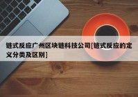 链式反应广州区块链科技公司[链式反应的定义分类及区别]