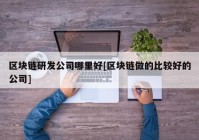 区块链研发公司哪里好[区块链做的比较好的公司]