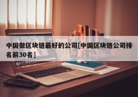 中国做区块链最好的公司[中国区块链公司排名前30名]