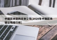 中国区块链网主体公司[2020年中国区块链公司排行榜]