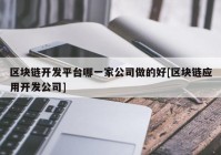 区块链开发平台哪一家公司做的好[区块链应用开发公司]